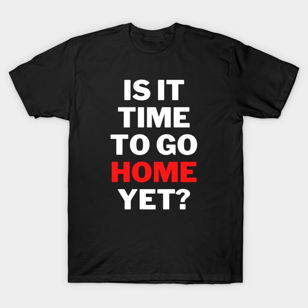 is It Time To Go Home Yet Fun Work Quote Classic T-Shirt T-Shirt by jackofdreams22